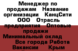 Менеджер по продажам › Название организации ­ КанцСити, ООО › Отрасль предприятия ­ Оптовые продажи › Минимальный оклад ­ 25 000 - Все города Работа » Вакансии   . Крым,Бахчисарай